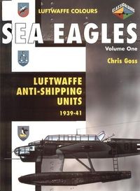 Sea Eagles Volume One: Luftwaffe Anti-Shipping Units 1939-1941 (Luftwaffe Colours)
