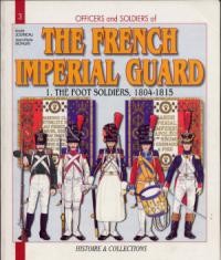 The French Imperial Guard Volume 1: The Foot Soldiers, 1804-1815 (Officers and Soldiers 3)