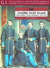 Terrible Swift Sword: Union Artillery, Cavalry and Infantry, 1861-1865 (G.I. Series Volume 19)