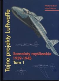 Tajne projekty Luftwaffe. Tom 1: Samoloty mysliwskie 1939-1945