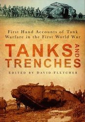 Tanks and Trenches. First Hand Accounts of Tank Warfare in the First World War