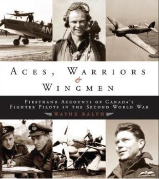 Aces, Warriors & Wingmen: The Firsthand Accounts of Canada's Fighter Pilots