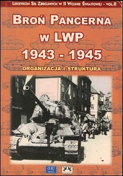 Bron Pancerna w LWP 1943-1945.Organizacja i Struktura (Leksykon Sil Zbrojnych w II Wojnie Swiatowej № 2)