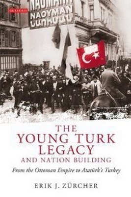 The Young Turk Legacy and Nation Building: From the Ottoman Empire to AtatA?rk's Turkey (Library of Modern Middle East Studies)