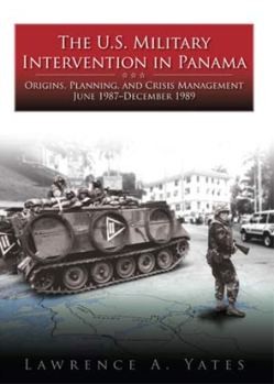 The U.S. Military Intervention in Panama: Origins, Planning, and Crisis Management, June 1987 - December 1989