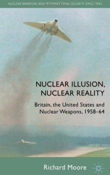 Nuclear Illusion, Nuclear Reality: Britain, the United States and Nuclear Weapons, 1958-64