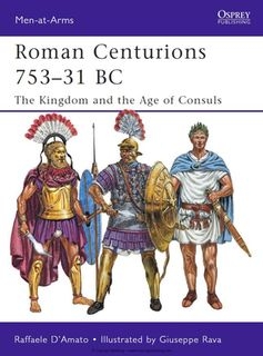 Roman Centurions 753-31 BC: The Kingdom and the Age of Consuls (Men-at-Arms 470)