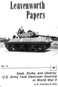 Seek, Strike, and Destroy: U.S. Army Tank Destroyer Doctrine in World War II [Leavenworth Papers 12]
