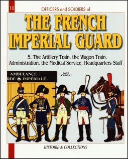 The French Imperial Guard Vol.5 The Artillery Train, the Wagon train, Administration, Medical Service, Huadquarters Staff