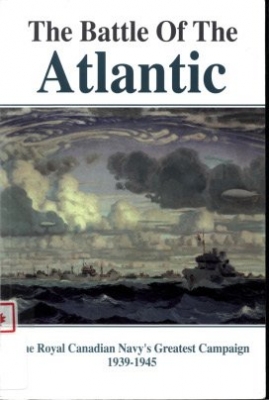 The battle of the Atlantic - The Royal Canadian Navy's Greatest Campaign 1939-1945