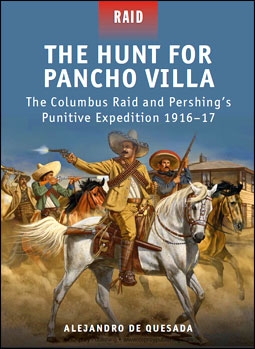 Osprey Raid 29 - The Hunt for Pancho Villa: The Columbus Raid and Pershings Punitive Expedition 1916-1917