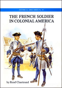 The French Soldier in Colonial America (Historical Arms Series 18)
