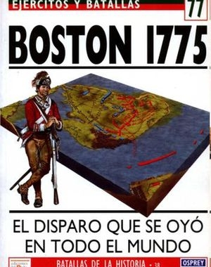Ejercitos y Batallas 77. Batallas de la Historia 38: Boston 1775. El disparo que se oyo en todo el mundo