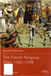 Essential Histories 47 - French religious wars 1562-1598