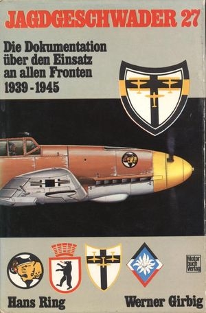 Jagdgeschwader 27. Die Dokumentation &#252;ber den Einsatz an allen Fronten 1939-1945
