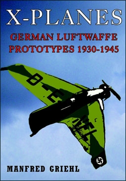 X-Planes. German Luftwaffe Prototypes 1930-1945 (: Manfred Griehl)