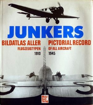 Junkers: Bildatlas aller Flugzeugtypen 1910-1945 / Junkers: Pictorial Record of All Aircraft 1910-1945