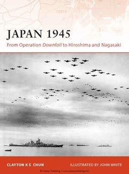 Japan 1945: From Operation Downfall to Hiroshima and Nagasaki (Osprey Campaign 200)