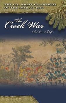 The Creek War, 1813-1814 (The U.S. Army Campaigns of the War of 1812)