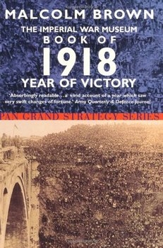 Imperial War Museum Book of 1918: Year of Victory [Pan Grand Strategy Series]