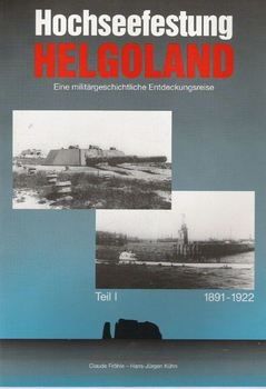 Hochseefestung Helgoland: Eine Militargeschichtliche Entdeckungsreise (Teil I): 1891-1922