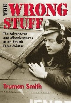 The Wrong Stuff: The Adventures and Misadventures of an 8th Air Force Aviator