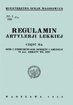  Regulamin Artylerii Lekkiej Czesc IIa: Opis i Utrzymywanie Sprzetu i Amunicji 75 mm Armaty WZ. 1897