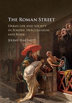 The Roman Street: Urban Life and Society in Pompeii, Herculaneum, and Rome