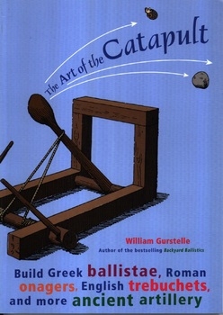 The Art of the Catapult: Build Greek Ballistae, Roman Onagers, English Trebuchets, and More Ancient Artillery