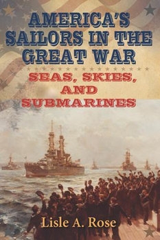 Americas Sailors in the Great War: Seas, Skies, and Submarines
