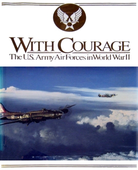 With Courage: The U.S. Army Air Forces In World War II