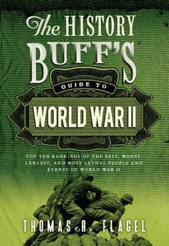 The History Buff's Guide to World War II: Top Ten Rankings of the Best, Worst, Largest, and Most Lethal People and Events of World War II, 2nd Edition