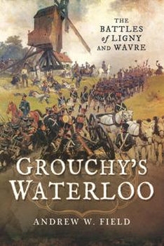  Grouchys Waterloo: The Battles of Ligny and Wavre