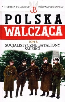 Socjalistyczne Bataliony Smierci (Polska Walczaca. Historia Polskiego Panstwa Podziemnego Tom 5)