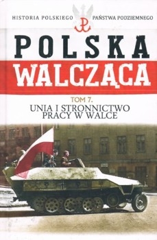 Unia i Stronnictwo Pracy w walce (Polska Walczaca. Historia Polskiego Panstwa Podziemnego Tom 7)