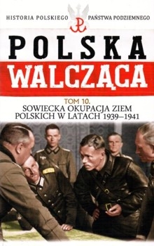 Sowiecka okupacja ziem polskich w latach 1939-1941 - Polska Walczaca. Historia Polskiego Panstwa Podziemnego Tom 10