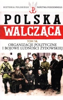 Organizacje polityczne i bojowe ludnosci zydowskiej - Polska Walczaca. Historia Polskiego Panstwa Podziemnego Tom 14