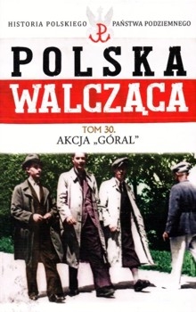 Akcja "Goral" - Polska Walczaca. Historia Polskiego Panstwa Podziemnego Tom 30