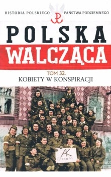 Kobiety w konspiracji - Polska Walczaca. Historia Polskiego Panstwa Podziemnego Tom 32