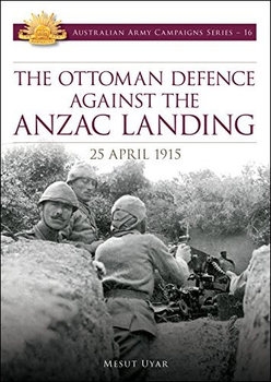 The Ottoman Defence Against the ANZAC Landing 25 April 1915