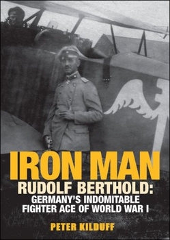 Iron Man Rudolf Berthold: Germanys Indomitable Fighter Ace of World War I