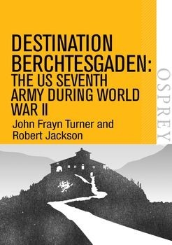 Destination Berchtesgaden: The US Seventh Army during World War II (Osprey Digital General)