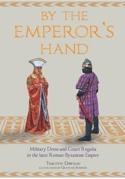 By the Emperors Hand: Military Dress and Court Regalia in the Later Romano-Byzantine Empire