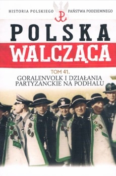 Goralenvolk i dzialania partyzanckie na Podhalu (Historia Polskiego Panstwa Podziemnego. Polska Walczaca. Tom 41)