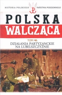 Dzialania partyzanckie na Lubelszczyznie (Historia Polskiego Panstwa Podziemnego. Polska Walczaca. Tom 46)