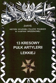 13 Kresowy Pulk Artylerii Lekkiej (Zarys historii wojennej pulkow polskich w kampanii wrzesniowej. Zeszyt 61)