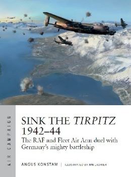 Sink the Tirpitz 1942-44: The RAF and Fleet Air Arm duel with Germany's mighty battleship (Osprey Air Campaign 7)