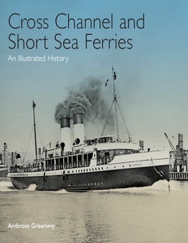 Cross Channel & Short Sea Ferries: An Illustrated History