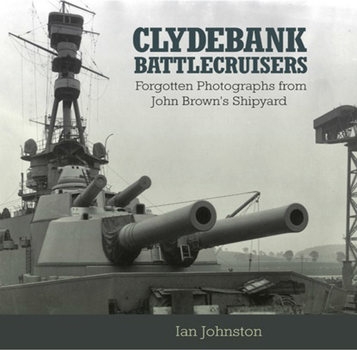 Clydebank Battlecruisers: Forgotten Photographs from John Browns Shipyard
