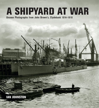 A Shipyard at War: Unseen Photographs from John Browns, Clydebank 1914-1918